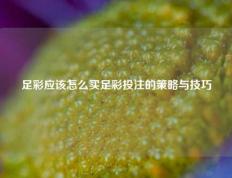 足彩应该怎么买足彩投注的策略与技巧