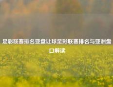 足彩联赛排名亚盘让球足彩联赛排名与亚洲盘口解读