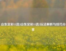 山东足彩11选5山东足彩11选5玩法解析与技巧分享