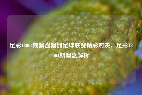 足彩18004期澳盘澳洲足球联赛精彩对决，足彩18004期澳盘解析