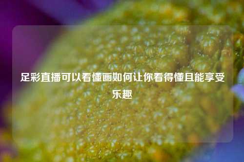 足彩直播可以看懂画如何让你看得懂且能享受乐趣