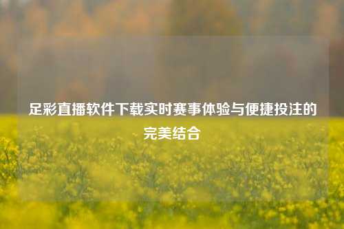足彩直播软件下载实时赛事体验与便捷投注的完美结合