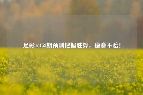 足彩16158期预测把握胜算，稳赚不赔！
