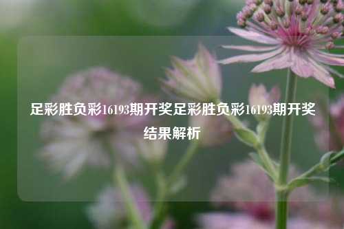 足彩胜负彩16193期开奖足彩胜负彩16193期开奖结果解析