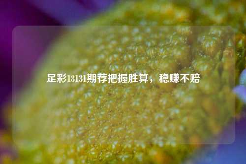 足彩18131期荐把握胜算，稳赚不赔