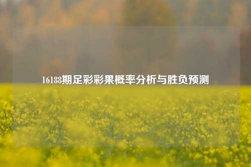 16188期足彩彩果概率分析与胜负预测