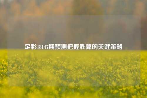 足彩18147期预测把握胜算的关键策略