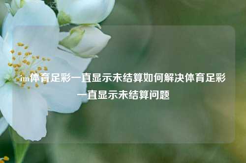 im体育足彩一直显示未结算如何解决体育足彩一直显示未结算问题