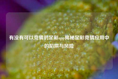 有没有可以竞猜的足彩app揭秘足彩竞猜应用中的陷阱与风险