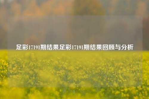 足彩17191期结果足彩17191期结果回顾与分析